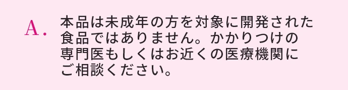 本品は未成年の方を対象に開発された食品ではありません。