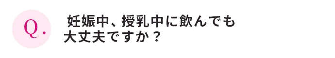 妊娠中、授乳中に飲んでも大丈夫ですか？