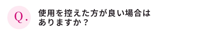 使用を控えた方が良い場合はありますか？