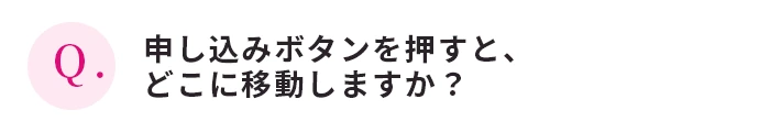 申し込みボタンを押すと、どこに移動しますか？
