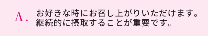 お好きな時にお召し上がりいただけます。継続的に摂取することが重要です。