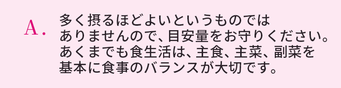 多く摂るほどよいというものではありませんので、目安量をお守りください。