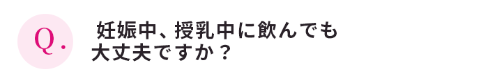 妊娠中、授乳中に飲んでも大丈夫ですか？