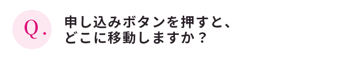 申し込みボタンを押すと、どこに移動しますか？